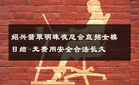 绍兴翡翠明珠夜总会直招女模日结-无费用安全合法长久 