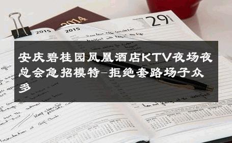 安庆碧桂园凤凰酒店KTV夜场夜总会急招模特-拒绝套路场子众多 
