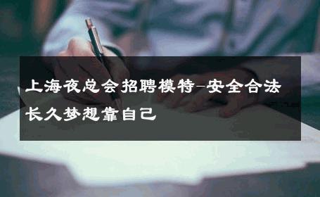 上海夜总会招聘模特-安全合法长久梦想靠自己 