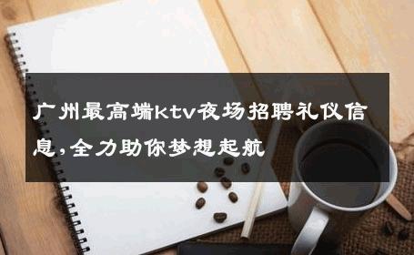 广州最高端ktv夜场招聘礼仪信息,全力助你梦想起航 