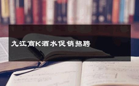 九江商K酒水促销招聘 
