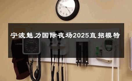 宁波魅力国际夜场2025直招模特 