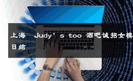 上海  Judy’s too 酒吧诚招女模日结 