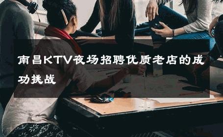 南昌KTV夜场招聘优质老店的成功挑战 