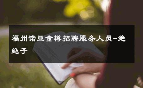 福州诺亚金樽招聘服务人员-绝绝子 