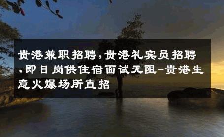 贵港兼职招聘,贵港礼宾员招聘,即日岗供住宿面试无阻-贵港生意火爆场所直招