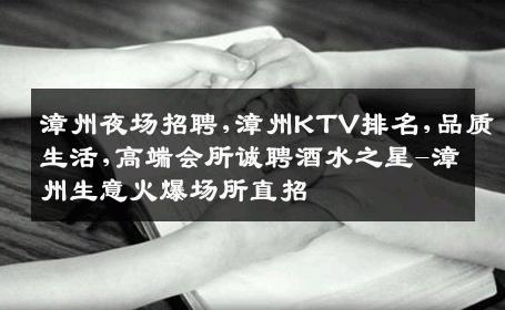 漳州夜场招聘,漳州KTV排名,品质生活,高端会所诚聘酒水之星-漳州生意火爆场所直招