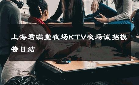 上海君满堂夜场KTV夜场诚招模特日结 