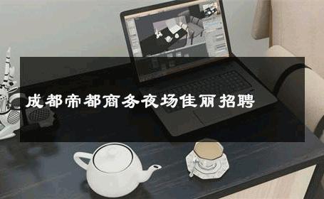 成都帝都商务夜场佳丽招聘 