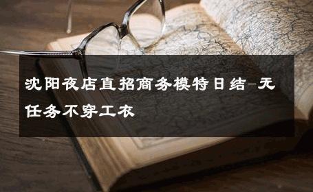 沈阳夜店直招商务模特日结-无任务不穿工衣 