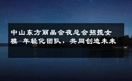中山东方丽晶会夜总会招揽女模-年轻化团队，共同创造未来 