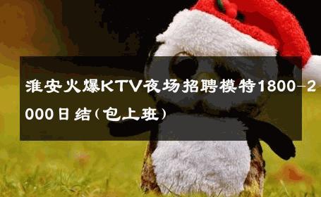 淮安火爆KTV夜场招聘模特1800-2000日结(包上班) 
