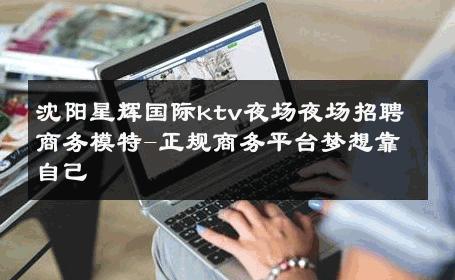 沈阳星辉国际ktv夜场夜场招聘商务模特-正规商务平台梦想靠自己 