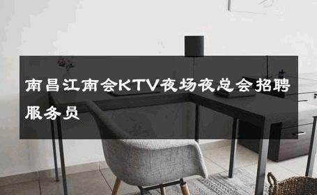 南昌江南会KTV夜场夜总会招聘服务员 