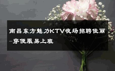 南昌东方魅力KTV夜场招聘佳丽-穿便服易上班 