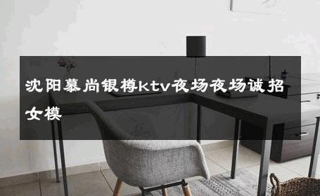 沈阳慕尚银樽ktv夜场夜场诚招女模 