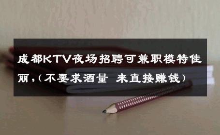 成都KTV夜场招聘可兼职模特佳丽,(不要求酒量 来直接赚钱) 