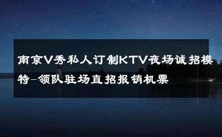 南京V秀私人订制KTV夜场诚招模特-领队驻场直招报销机票 