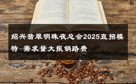 绍兴翡翠明珠夜总会2025直招模特-需求量大报销路费 