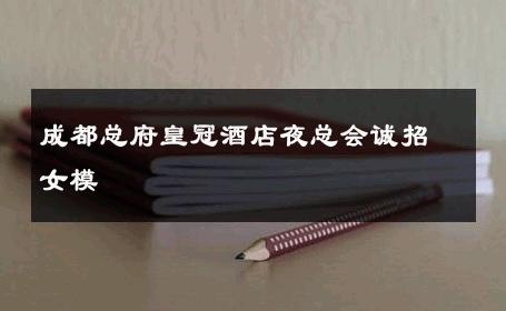 成都总府皇冠酒店夜总会诚招女模 