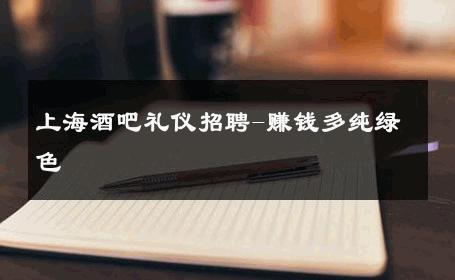 上海酒吧礼仪招聘-赚钱多纯绿色 