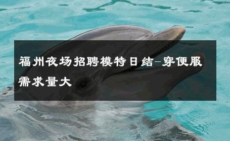 福州夜场招聘模特日结-穿便服需求量大 