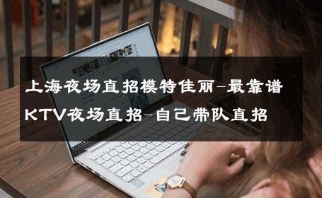 上海夜场直招模特佳丽-最靠谱KTV夜场直招-自己带队直招 