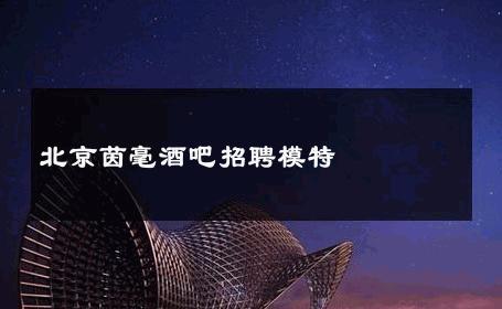 北京茵毫酒吧招聘模特 
