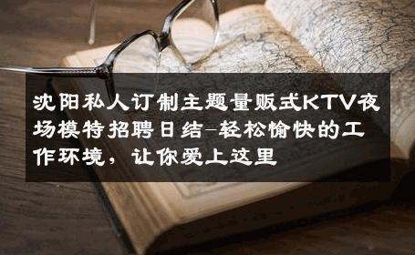 沈阳私人订制主题量贩式KTV夜场模特招聘日结-轻松愉快的工作环境，让你爱上这里 