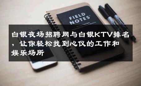 白银夜场招聘网与白银KTV排名，让你轻松找到心仪的工作和娱乐场所