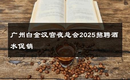 广州白金汉宫夜总会2025招聘酒水促销 