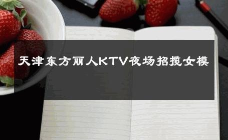 天津东方丽人KTV夜场招揽女模 