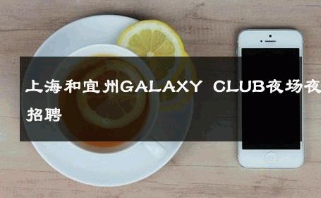 上海和宜州GALAXY CLUB夜场夜总会招聘 