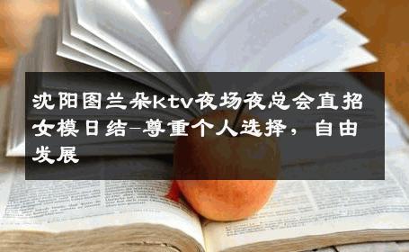 沈阳图兰朵ktv夜场夜总会直招女模日结-尊重个人选择，自由发展 