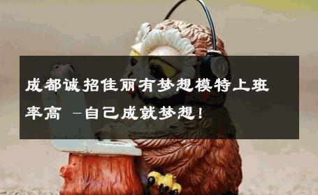 成都诚招佳丽有梦想模特上班率高 -自己成就梦想!  