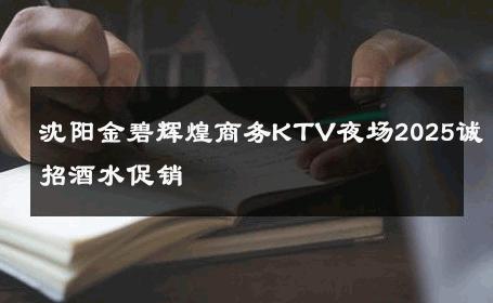 沈阳金碧辉煌商务KTV夜场2025诚招酒水促销 