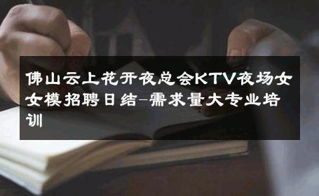 佛山云上花开夜总会KTV夜场女女模招聘日结-需求量大专业培训 
