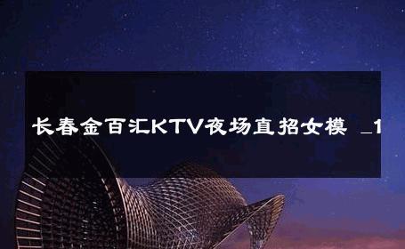 长春金百汇KTV夜场直招女模 _1