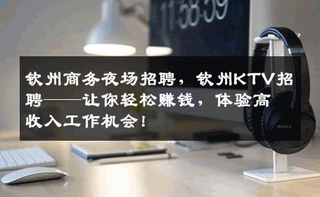 钦州商务夜场招聘，钦州KTV招聘——让你轻松赚钱，体验高收入工作机会！