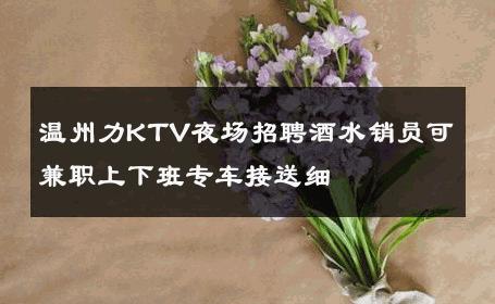 温州力KTV夜场招聘酒水销员可兼职上下班专车接送细 