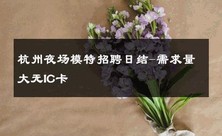 杭州夜场模特招聘日结-需求量大无IC卡 