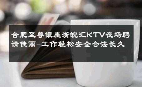 合肥至尊银座浙皖汇KTV夜场聘请佳丽-工作轻松安全合法长久 