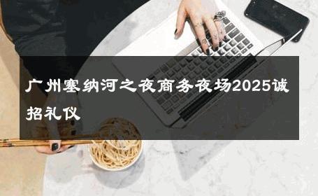 广州塞纳河之夜商务夜场2025诚招礼仪 