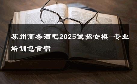 苏州商务酒吧2025诚招女模-专业培训包食宿 