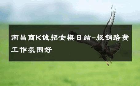南昌商K诚招女模日结-报销路费工作氛围好 
