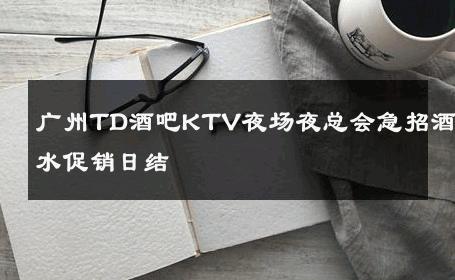 广州TD酒吧KTV夜场夜总会急招酒水促销日结 