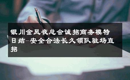 银川金凤夜总会诚招商务模特日结-安全合法长久领队驻场直招 