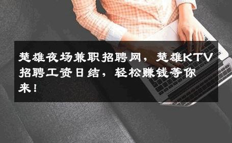 楚雄夜场兼职招聘网，楚雄KTV招聘工资日结，轻松赚钱等你来！