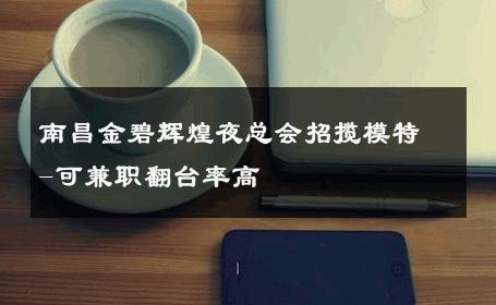 南昌金碧辉煌夜总会招揽模特-可兼职翻台率高 