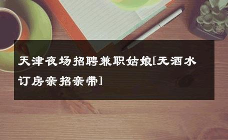 天津夜场招聘兼职姑娘[无酒水订房亲招亲带] 